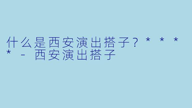 什么是西安演出搭子？****