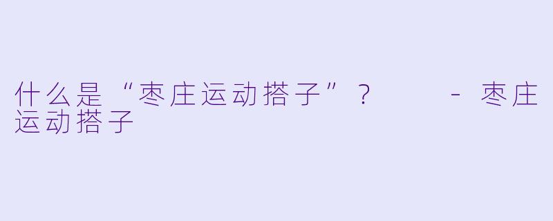 什么是“枣庄运动搭子”?