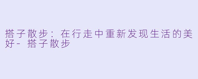 搭子散步:在行走中重新发现生活的美好