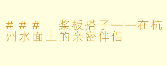 ### 桨板搭子——在杭州水面上的亲密伴侣
