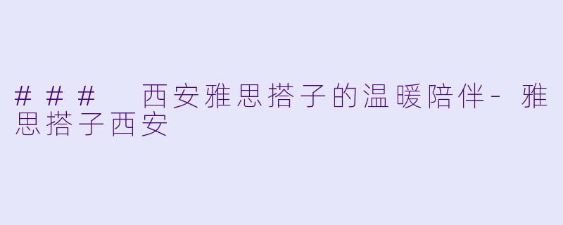 ### 西安雅思搭子的温暖陪伴-雅思搭子西安