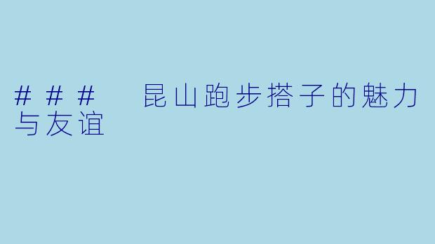 ### 昆山跑步搭子的魅力与友谊