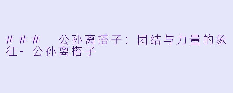 ### 公孙离搭子：团结与力量的象征-公孙离搭子