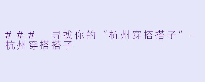 ### 寻找你的“杭州穿搭搭子”-杭州穿搭搭子