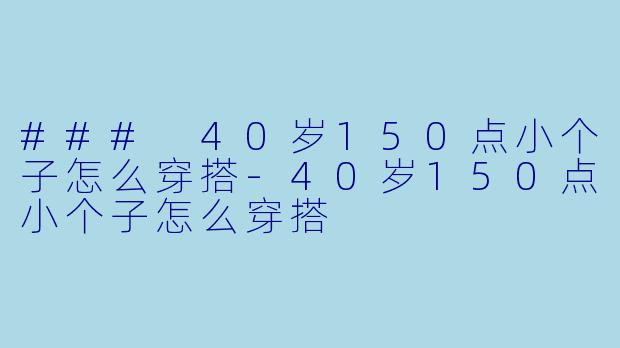 ### 40岁150点小个子怎么穿搭-40岁150点小个子怎么穿搭