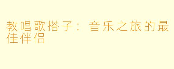 教唱歌搭子:音乐之旅的最佳伴侣