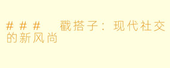 ### 戳搭子：现代社交的新风尚