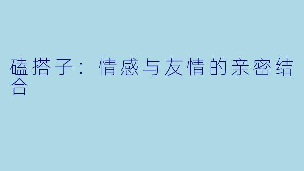 磕搭子：情感与友情的亲密结合