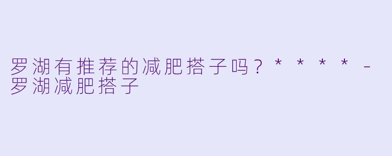 罗湖有推荐的减肥搭子吗?****