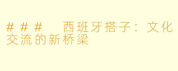 ### 西班牙搭子：文化交流的新桥梁