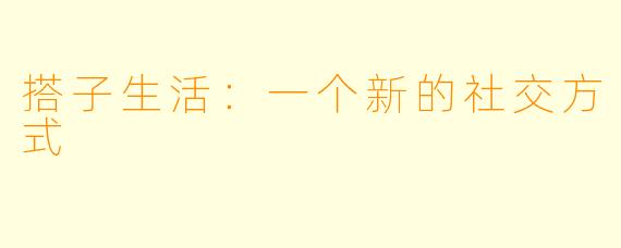 搭子生活：一个新的社交方式