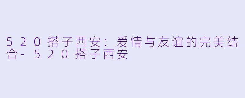520搭子西安:爱情与友谊的完美结合