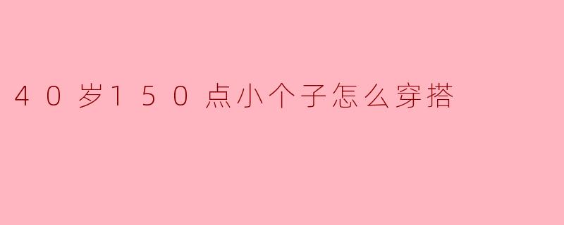 ### 40岁150点小个子怎么穿搭
