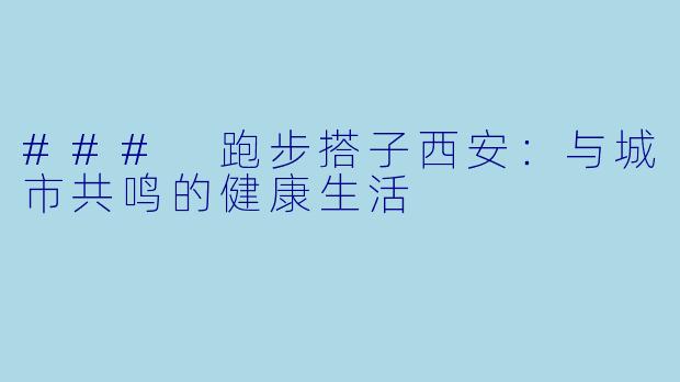 ### 跑步搭子西安：与城市共鸣的健康生活