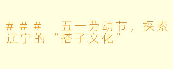### 五一劳动节，探索辽宁的“搭子文化”