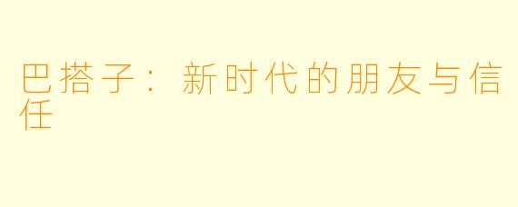 巴搭子：新时代的朋友与信任