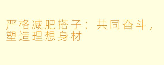 严格减肥搭子：共同奋斗，塑造理想身材