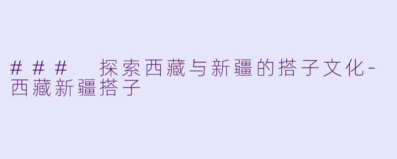 ### 探索西藏与新疆的搭子文化-西藏新疆搭子