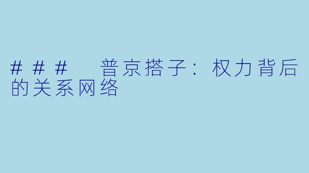 ### 普京搭子:权力背后的关系网络
