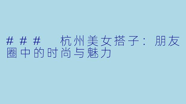 ### 杭州美女搭子:朋友圈中的时尚与魅力