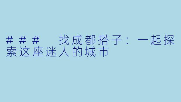 ### 找成都搭子：一起探索这座迷人的城市