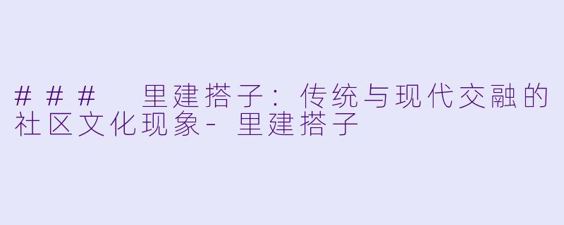 ### 里建搭子:传统与现代交融的社区文化现象