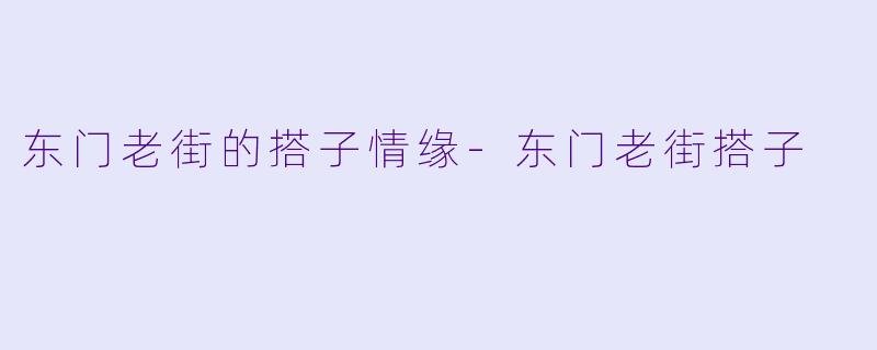 东门老街的搭子情缘-东门老街搭子