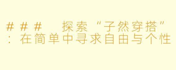 ### 探索“子然穿搭”：在简单中寻求自由与个性
