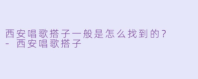 西安唱歌搭子一般是怎么找到的？  