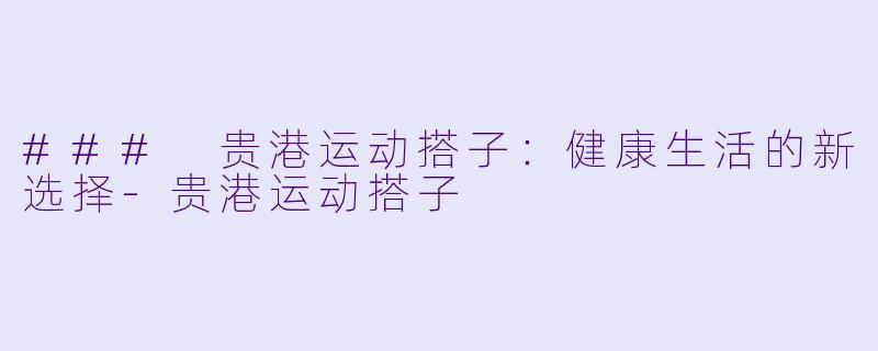 ### 贵港运动搭子:健康生活的新选择