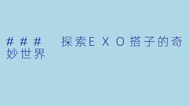 ### 探索EXO搭子的奇妙世界