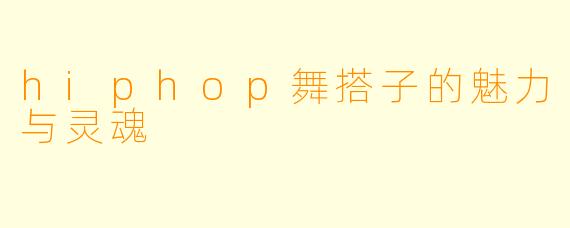 hiphop舞搭子的魅力与灵魂