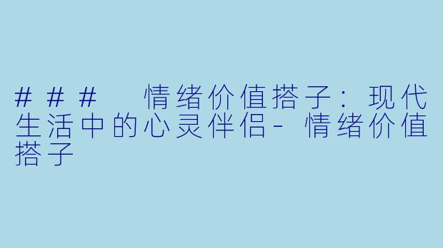 ### 情绪价值搭子：现代生活中的心灵伴侣-情绪价值搭子