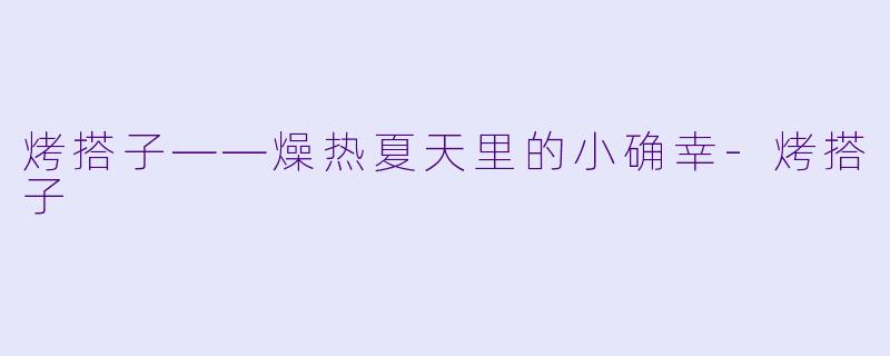 烤搭子——燥热夏天里的小确幸-烤搭子