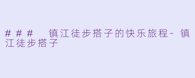 ### 镇江徒步搭子的快乐旅程