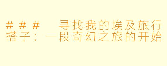 ### 寻找我的埃及旅行搭子：一段奇幻之旅的开始
