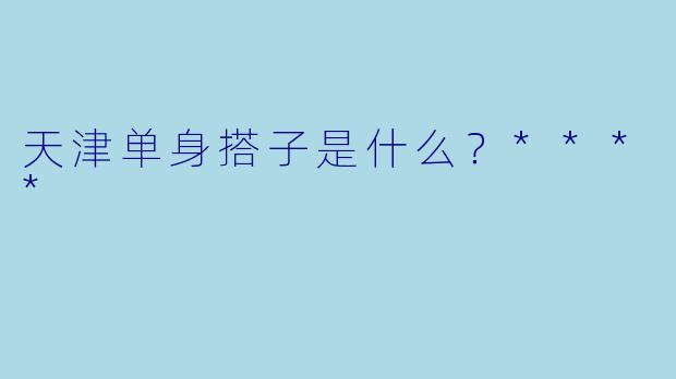 天津单身搭子是什么?****