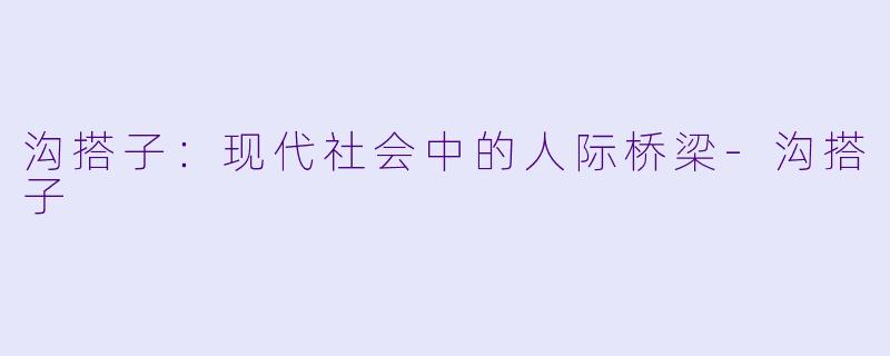 沟搭子：现代社会中的人际桥梁