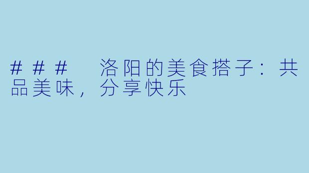 ### 洛阳的美食搭子：共品美味，分享快乐