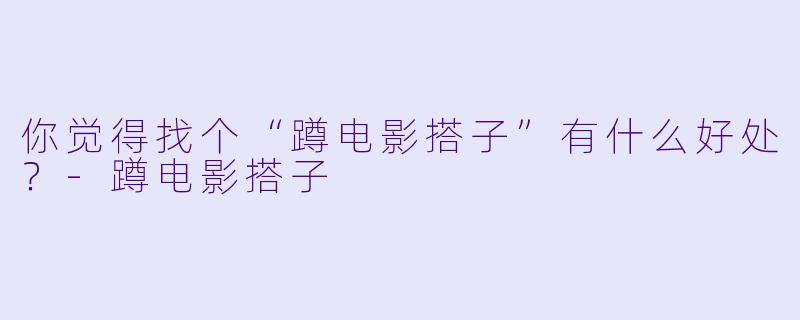 你觉得找个“蹲电影搭子”有什么好处？
