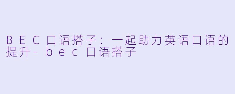 BEC口语搭子：一起助力英语口语的提升-bec口语搭子