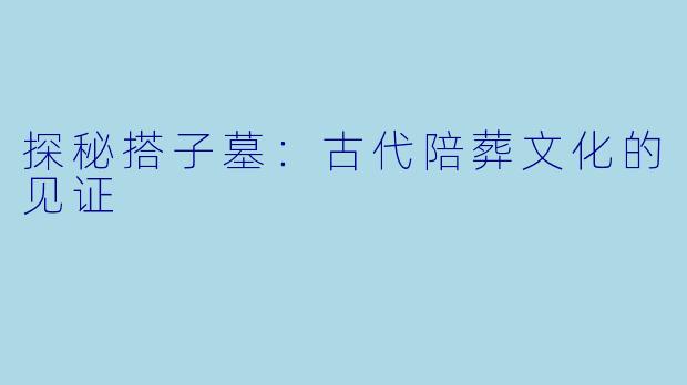 探秘搭子墓：古代陪葬文化的见证