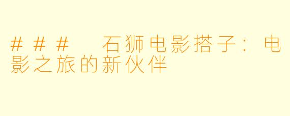 ### 石狮电影搭子:电影之旅的新伙伴