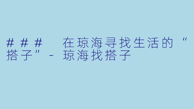 ### 在琼海寻找生活的“搭子”-琼海找搭子