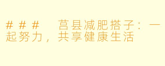 ### 莒县减肥搭子：一起努力，共享健康生活
