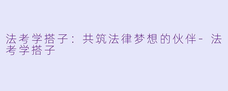 法考学搭子：共筑法律梦想的伙伴