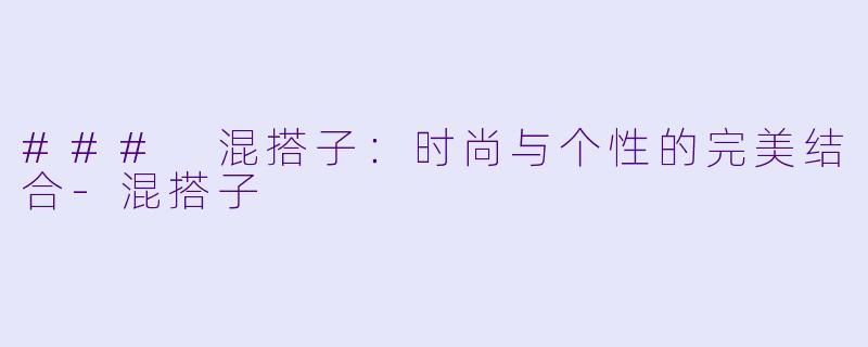 ### 混搭子：时尚与个性的完美结合-混搭子