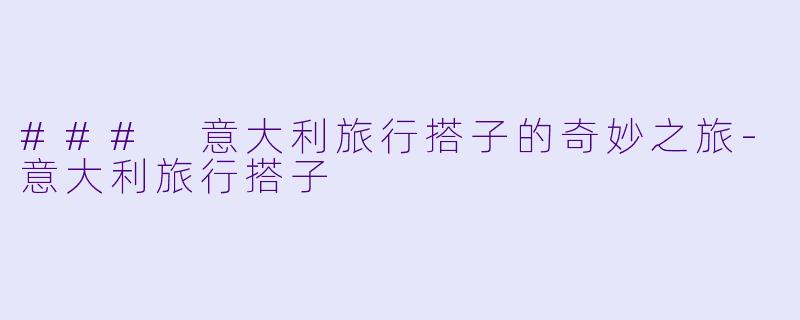 ### 意大利旅行搭子的奇妙之旅