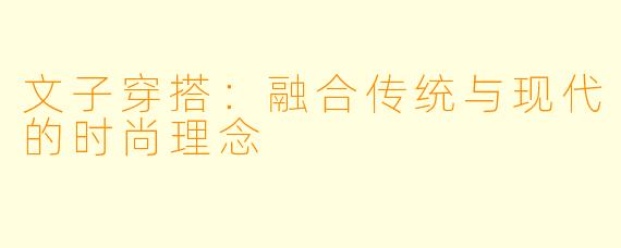 文子穿搭：融合传统与现代的时尚理念