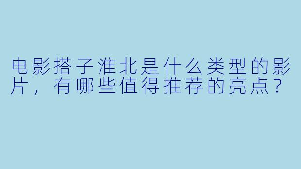 电影搭子淮北是什么类型的影片,有哪些值得推荐的亮点?
